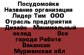 Посудомойка › Название организации ­ Лидер Тим, ООО › Отрасль предприятия ­ Дизайн › Минимальный оклад ­ 15 000 - Все города Работа » Вакансии   . Мурманская обл.,Апатиты г.